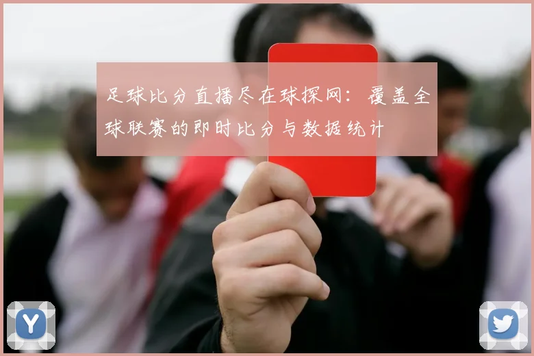 足球比分直播尽在球探网：覆盖全球联赛的即时比分与数据统计