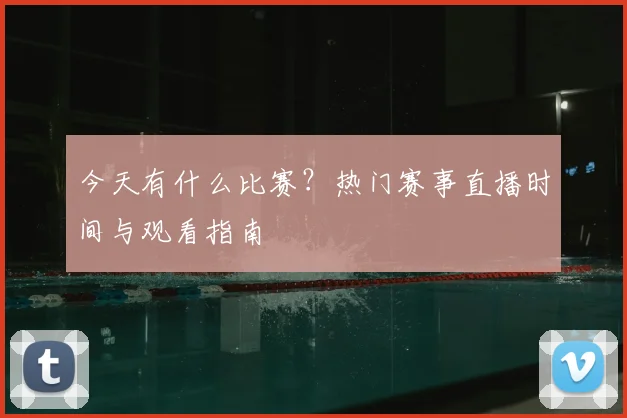 今天有什么比赛?热门赛事直播时间与观看指南