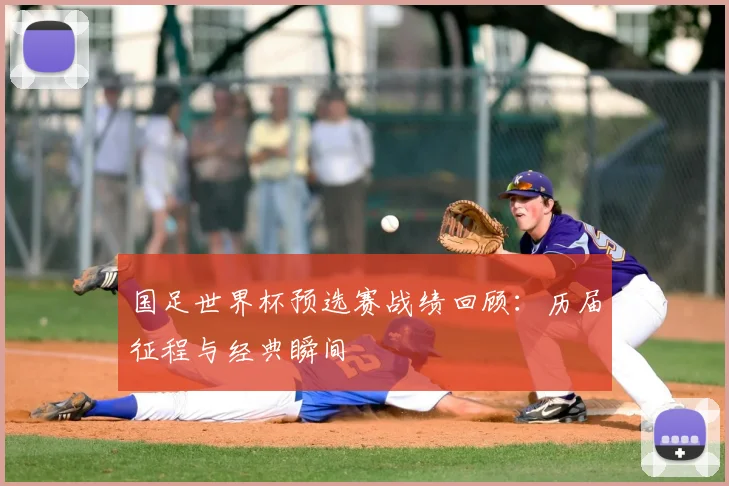 国足世界杯预选赛战绩回顾：历届征程与经典瞬间