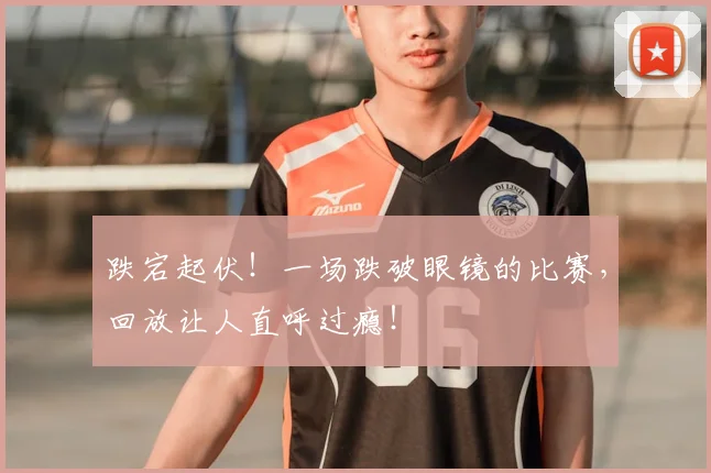 跌宕起伏！一场跌破眼镜的比赛，回放让人直呼过瘾！