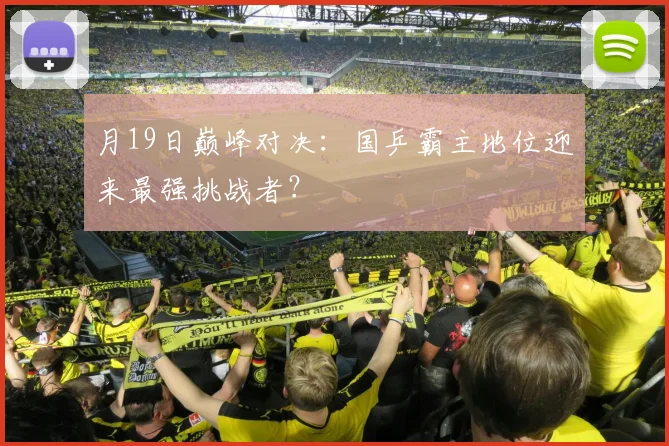 月19日巅峰对决：国乒霸主地位迎来最强挑战者？