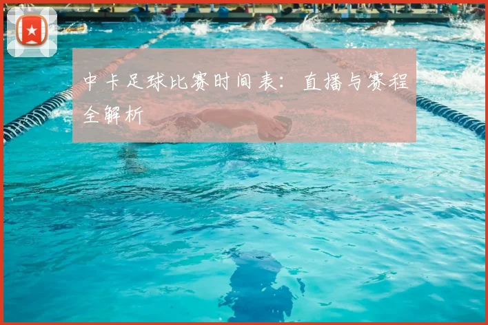 中卡足球比赛时间表:直播与赛程全解析