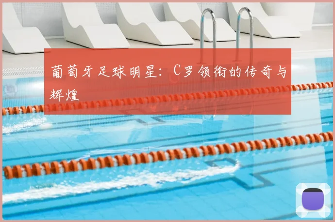 葡萄牙足球明星：C罗领衔的传奇与辉煌