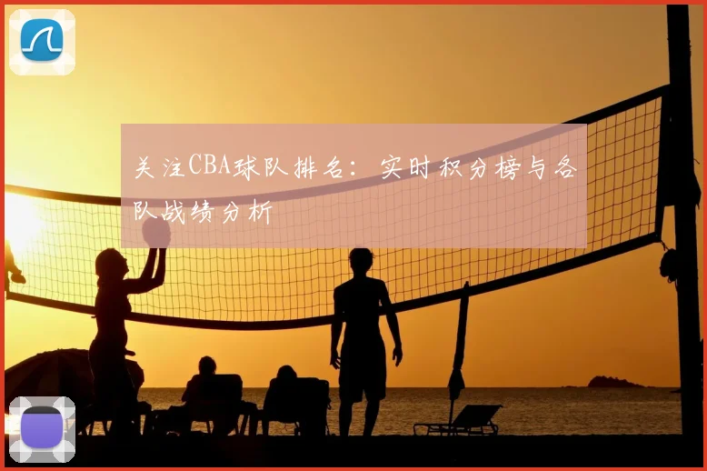 关注CBA球队排名：实时积分榜与各队战绩分析
