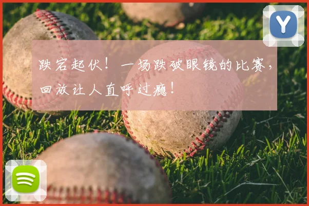 跌宕起伏！一场跌破眼镜的比赛，回放让人直呼过瘾！