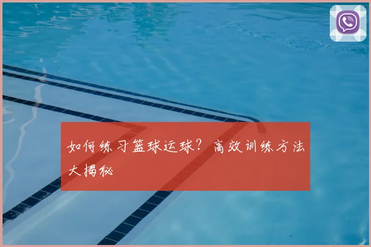 如何练习篮球运球？高效训练方法大揭秘