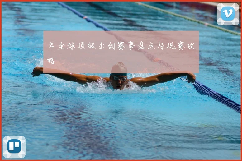 年全球顶级击剑赛事盘点与观赛攻略