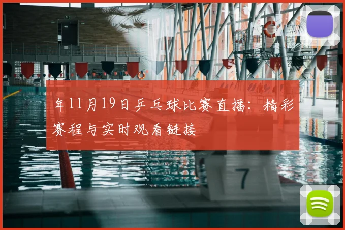 年11月19日乒乓球比赛直播：精彩赛程与实时观看链接